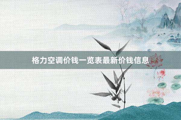 格力空调价钱一览表最新价钱信息