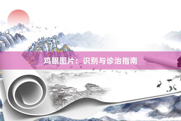 鸡眼图片:识别与诊治指南